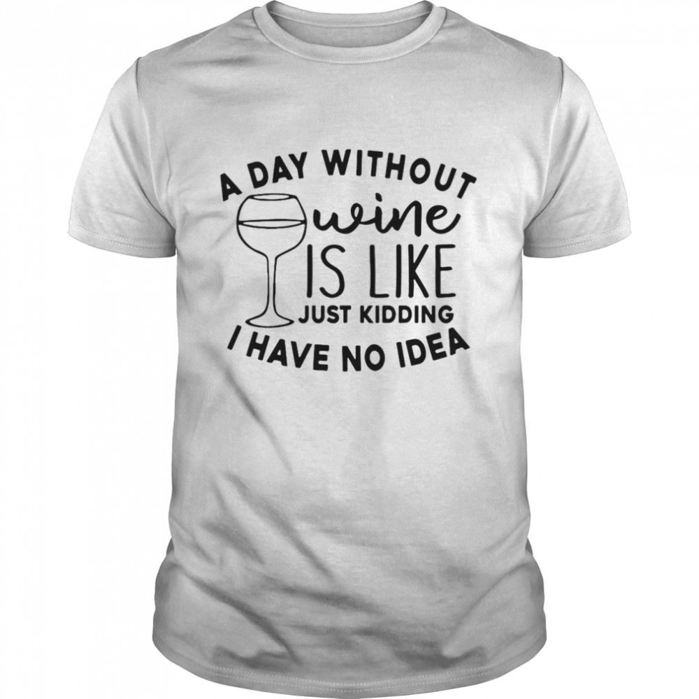 A Day Without Wine Is Like Just Kidding I Have No Idea  Classic Men's T-shirt