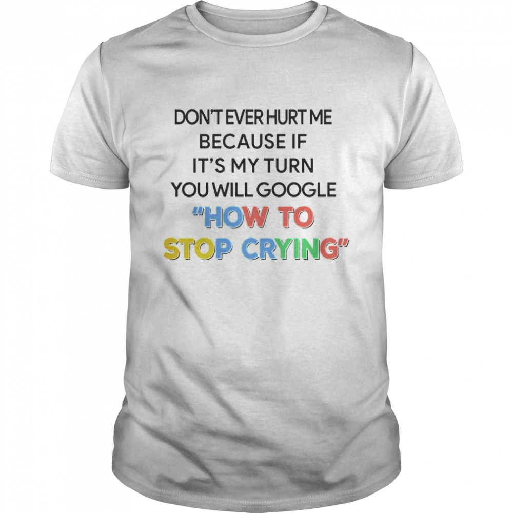 don’t ever hurt me because if it’s my turn you will google how to stop crying shirt Classic Men's T-shirt