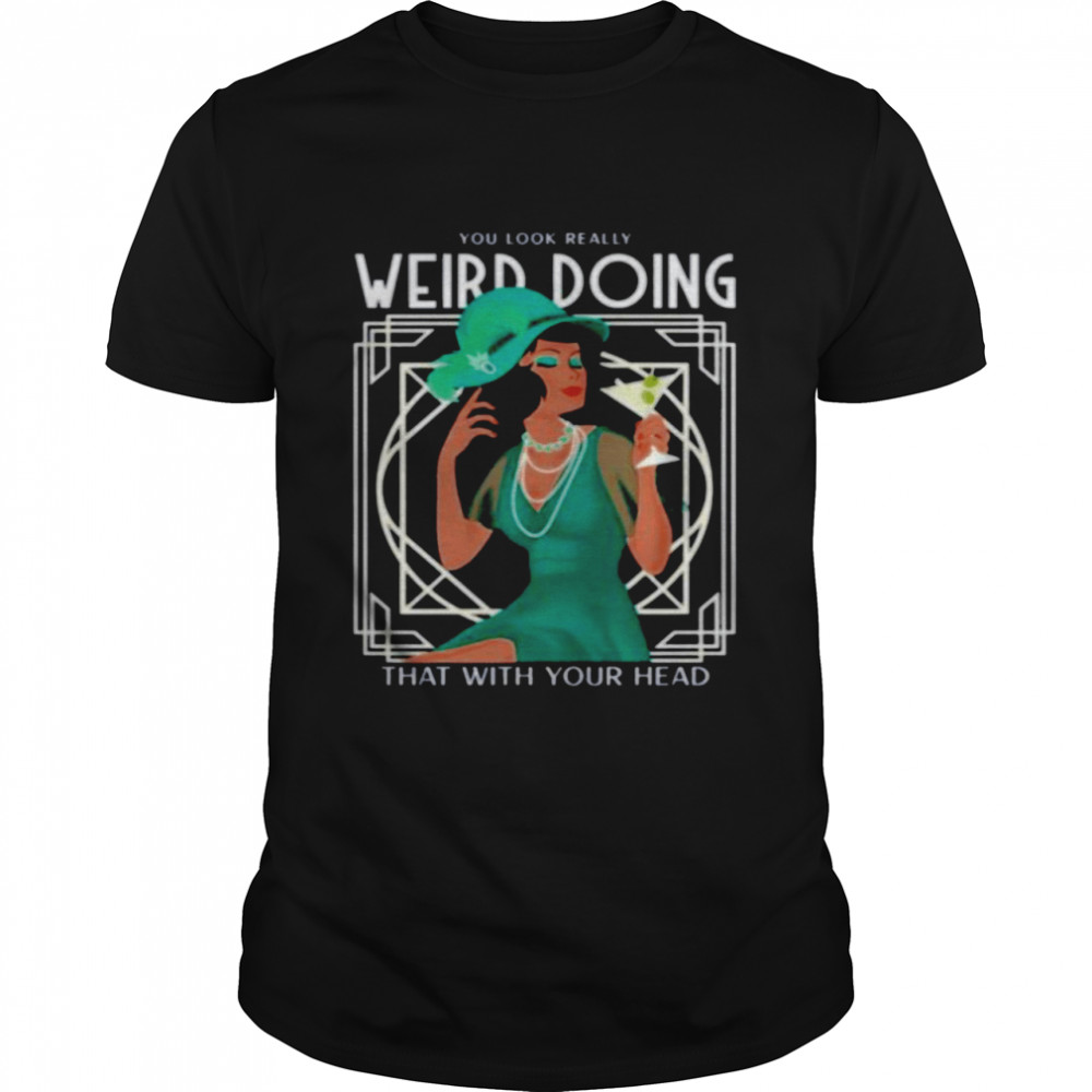 You look really weird doing that with your head tee shirt Classic Men's T-shirt