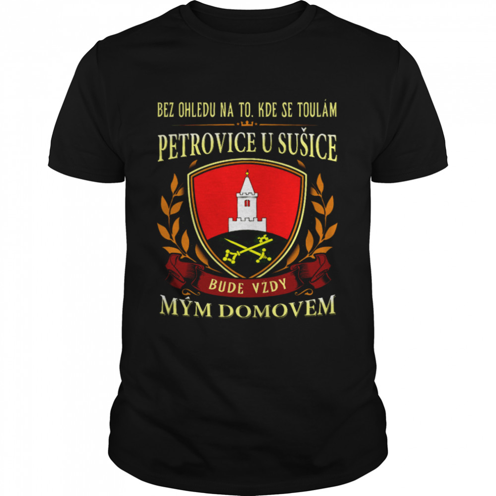 Bez Ohledu Na To Kde Se Toulam Petrovice U Susice Bude Vzdy Mym Domovem  Classic Men's T-shirt