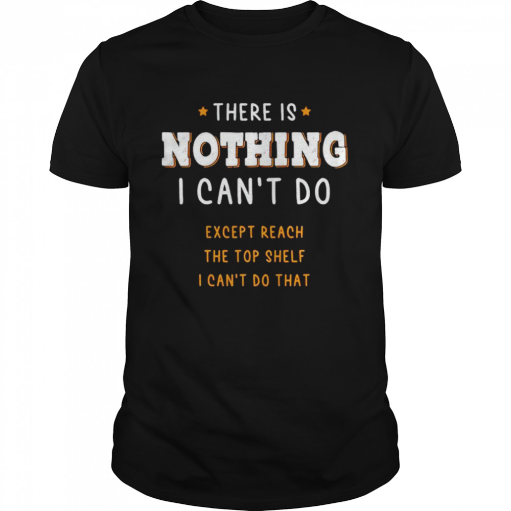 There is nothing I can’t do except reach the top shelf shirt Classic Men's T-shirt