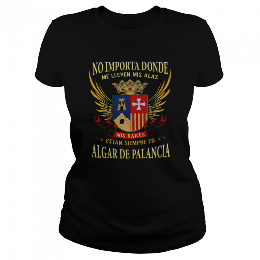 No Importa Donde Me Lleven Mis Alas Mis Raices Estan Siempre En Algar De Palancia  Classic Women's T-shirt
