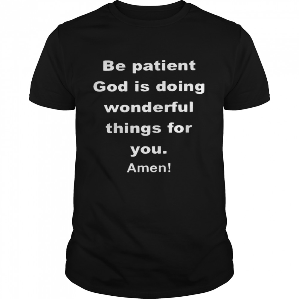 Be patient god is doing wonderful things for you amen shirt Classic Men's T-shirt