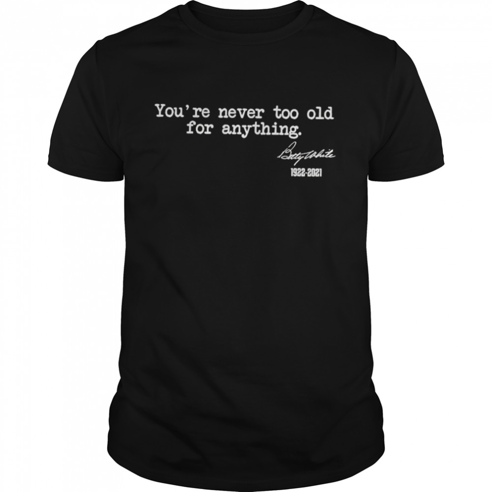 Youre Never Too Old For Anything Betty White 1922 2021 shirt Classic Men's T-shirt