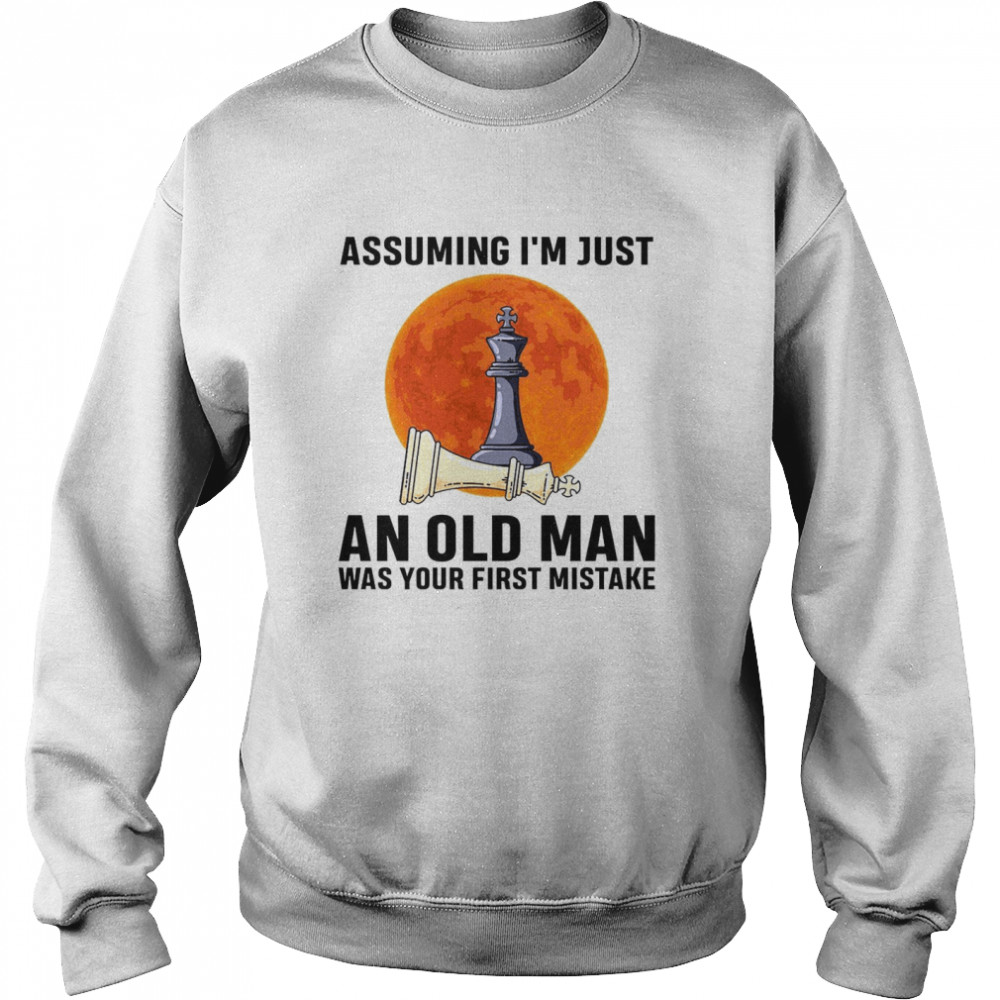 Assuming i’m just an old man was your first mistake shirt Unisex Sweatshirt
