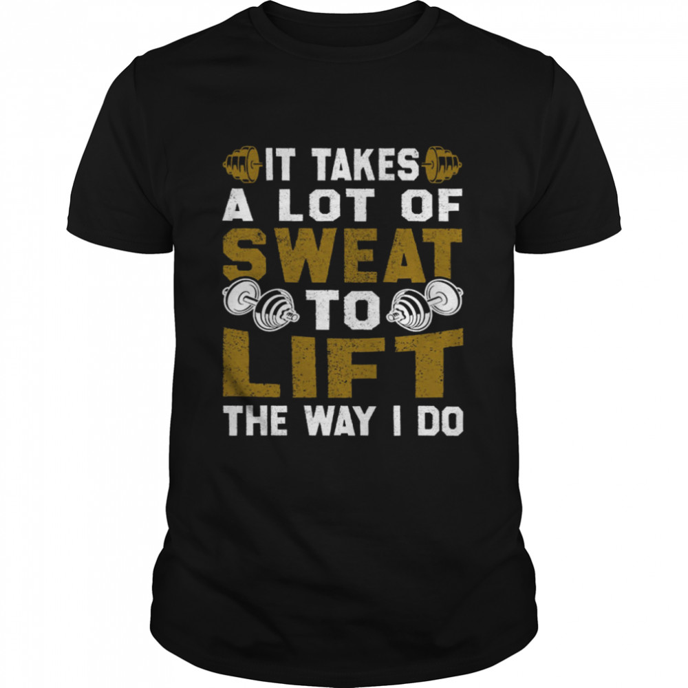 It Takes A Lot Of Sweat To Lift The Way I Do  Classic Men's T-shirt