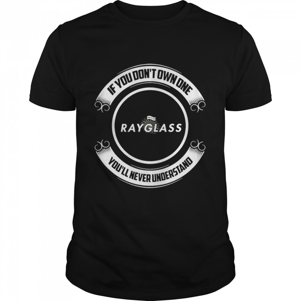 If You Don’t Own One Rayglass You’ll Never Understand  Classic Men's T-shirt