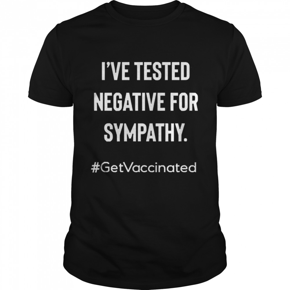 I’ve Tested Negative For Sympathy Get Vaccinated  Classic Men's T-shirt