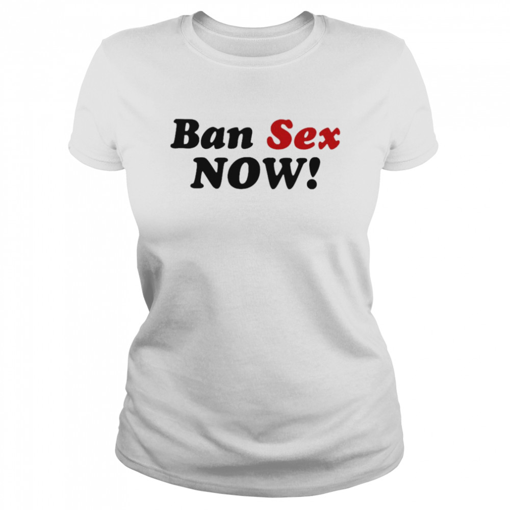 Ban Sex Now  Classic Women's T-shirt