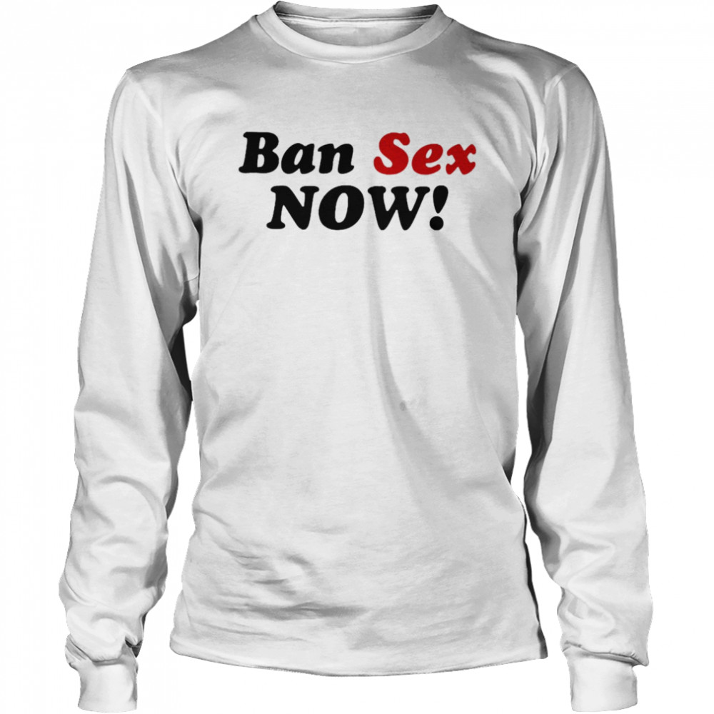 Ban Sex Now  Long Sleeved T-shirt