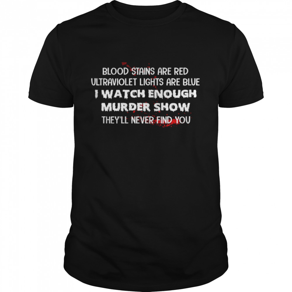 Blood Stains Are Red Ultraviolet Lights Are Blue I Watch Enough Murder Show They’ll Never Find You  Classic Men's T-shirt
