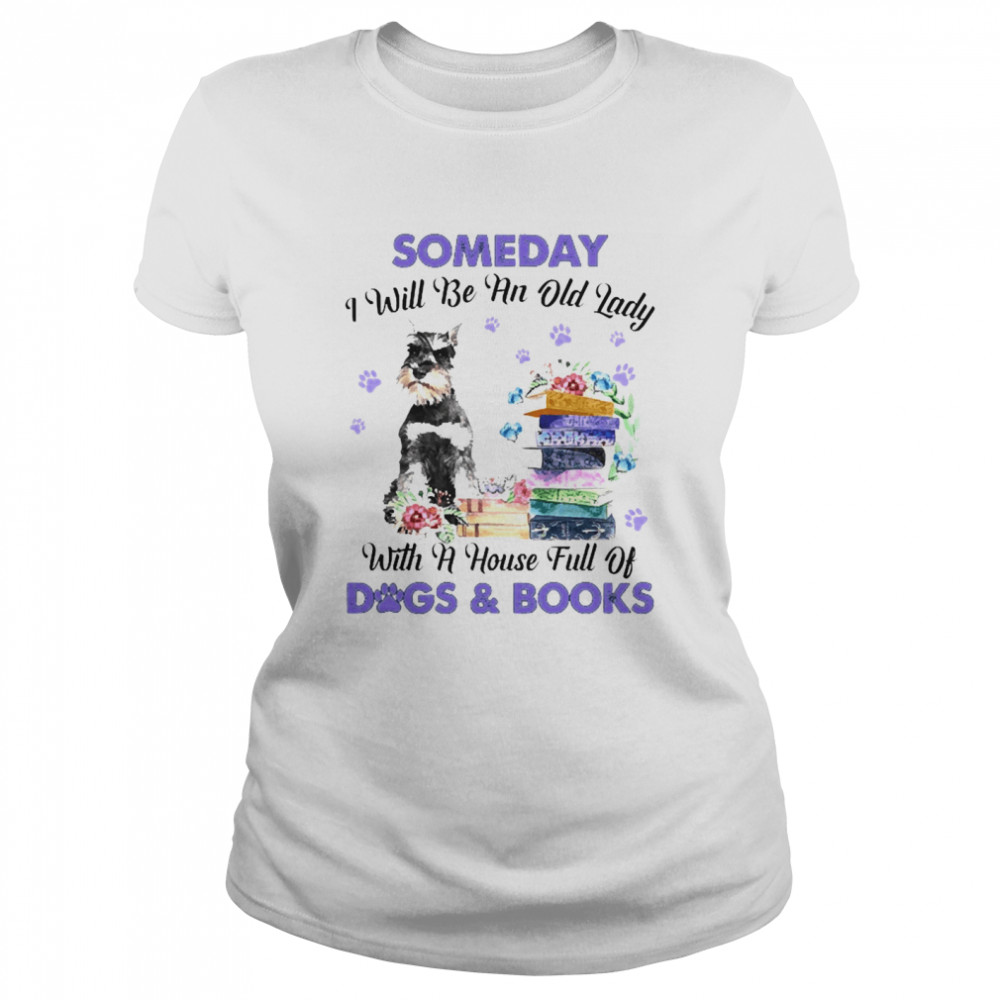 Grey Miniature Schnauzer Someday I Will Be And Old Lady With A House Full Of Dogs And Books  Classic Women's T-shirt