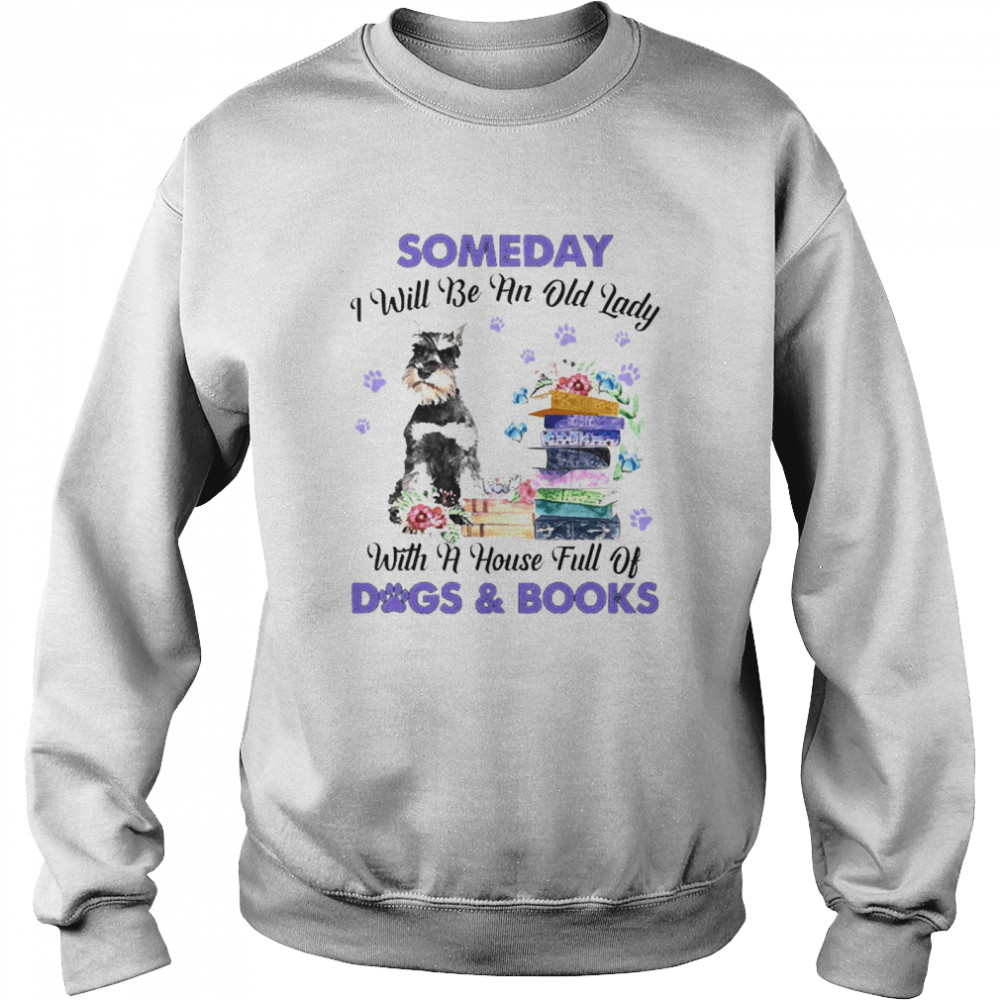 Grey Miniature Schnauzer Someday I Will Be And Old Lady With A House Full Of Dogs And Books  Unisex Sweatshirt