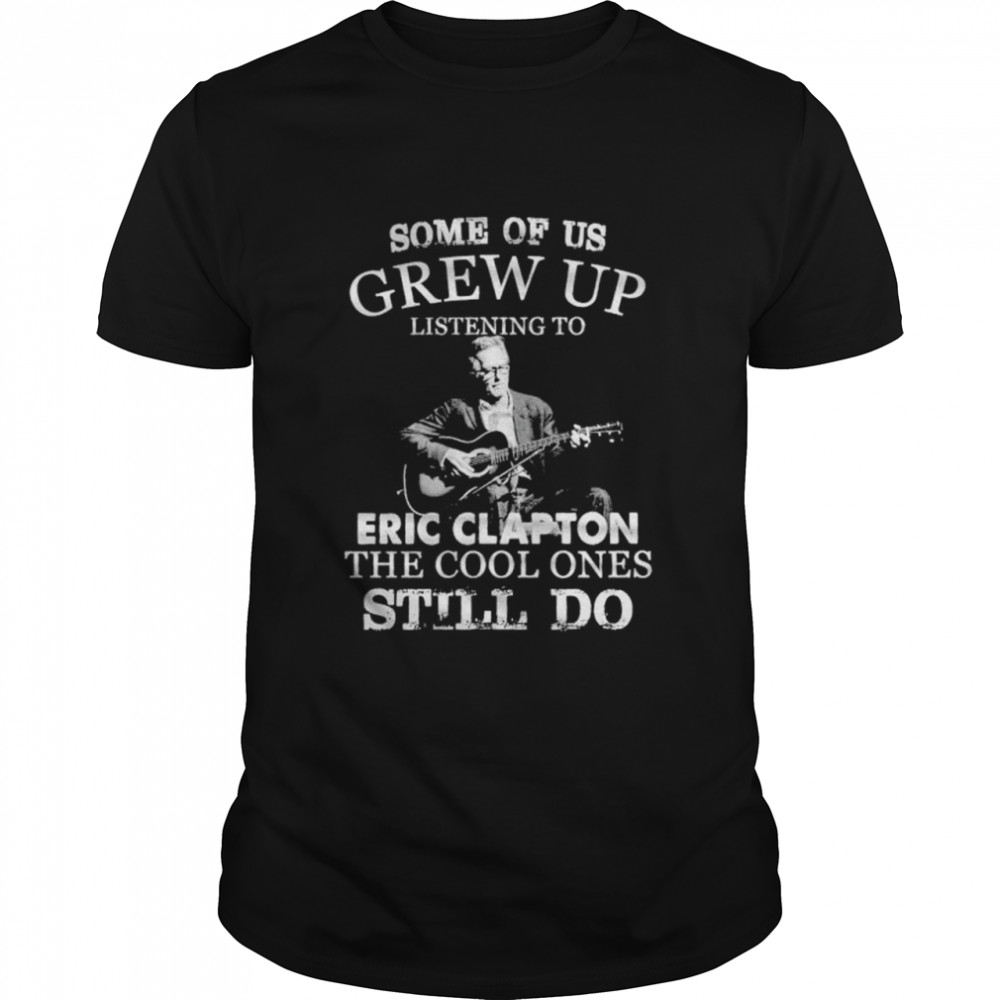 Some of us grew up listening to Eric Clapton the cool ones shirt Classic Men's T-shirt