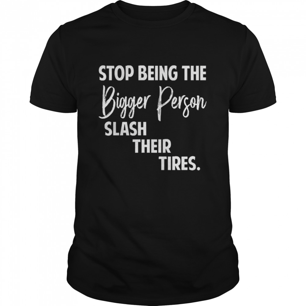 Stop Being The Bigger Person Slash Their Tires  Classic Men's T-shirt