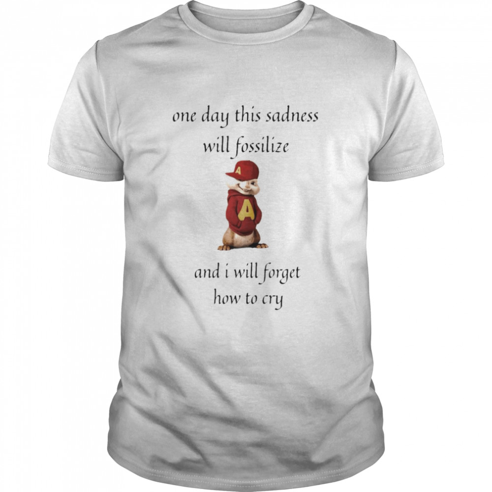 Alvin Seville One Day This Sadness Will Fossilize And I Will Forget How To Cry Shirt