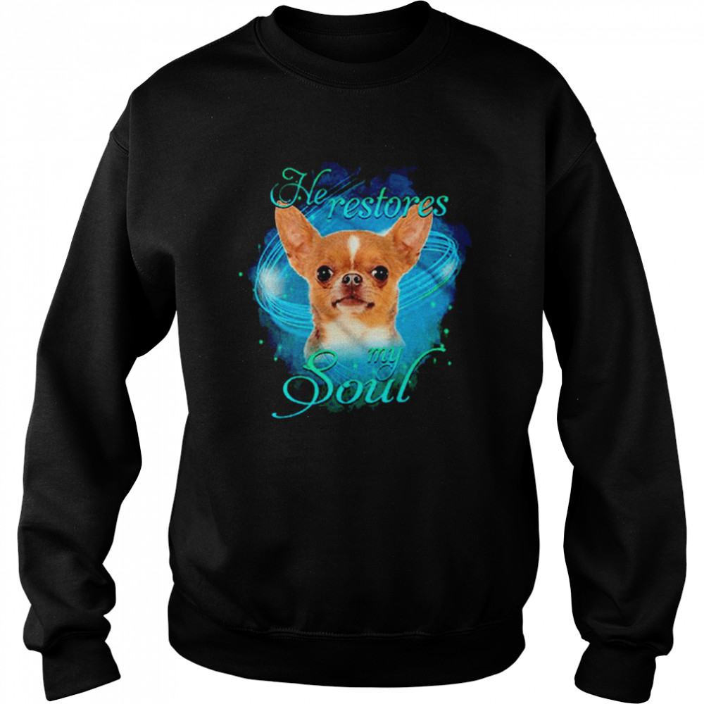 Chihuahua He Restores My Soul shirt Unisex Sweatshirt