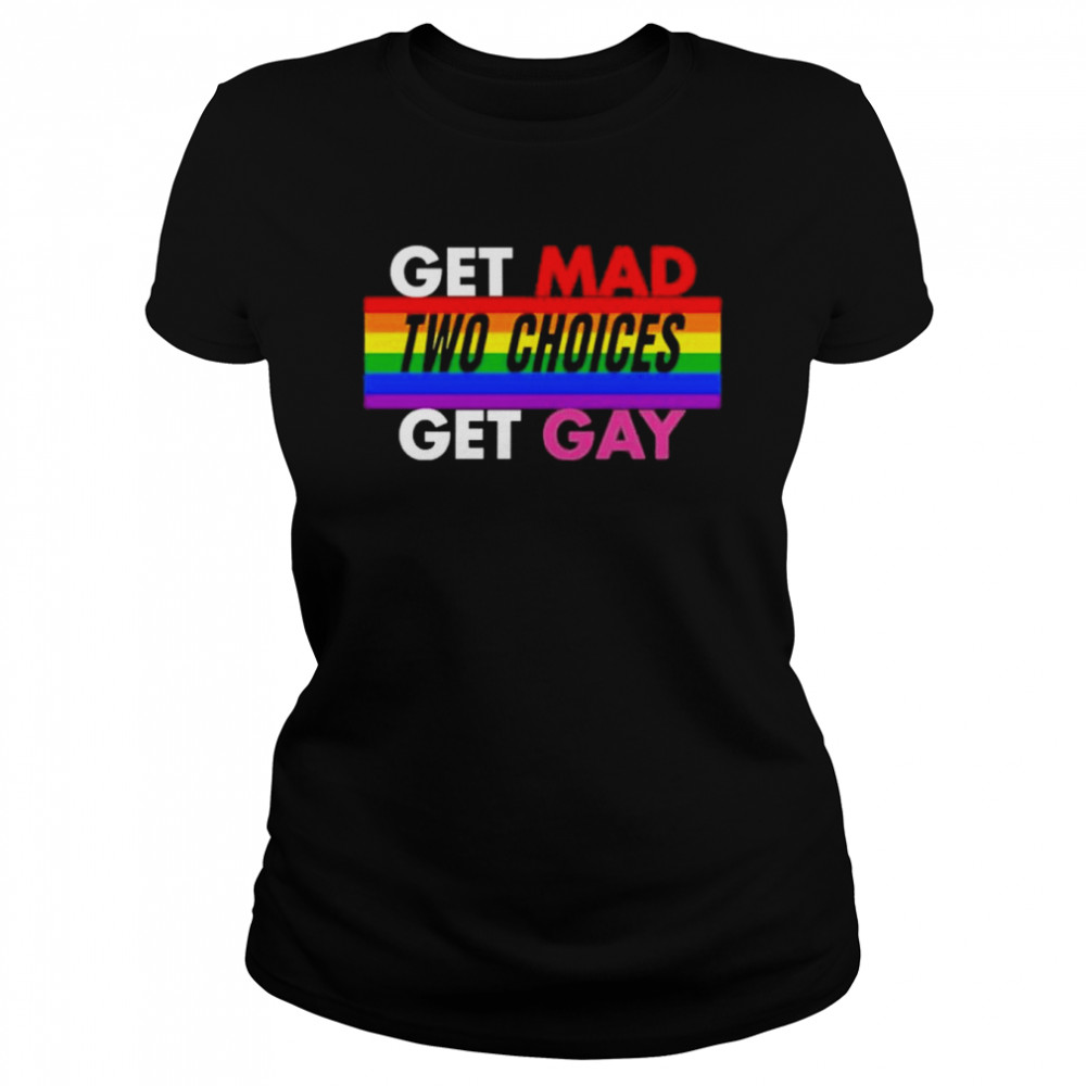 Earlwgardner Get Mad Two Choices Get Gay  Classic Women's T-shirt