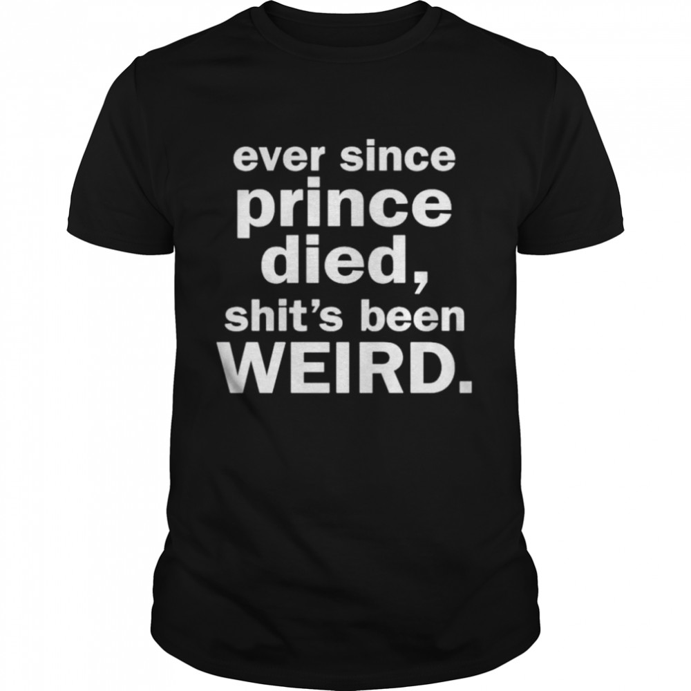 Ever since prince died shit’s been weird shirt