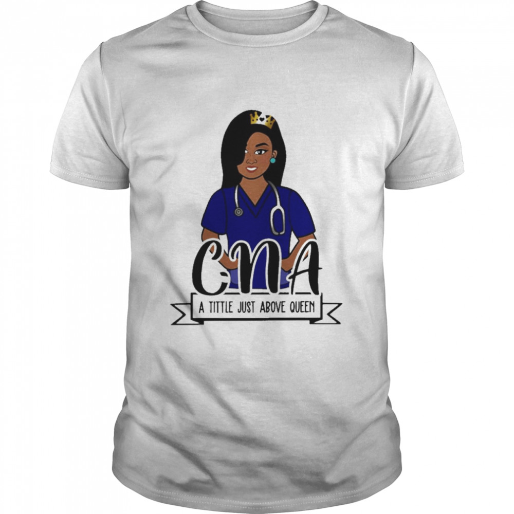 Girl Nurse CNA A Title Just Above Queen Shirt