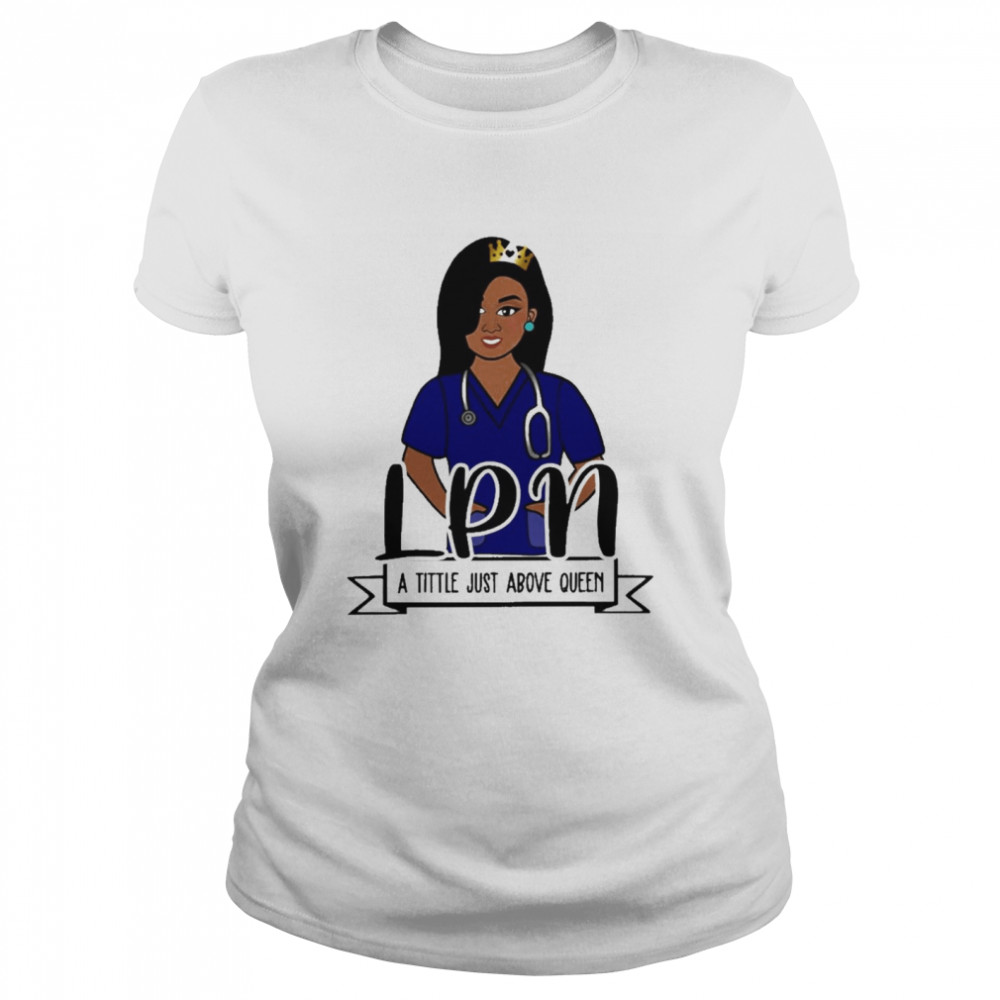Girl Nurse LPN A Title Just Above Queen  Classic Women's T-shirt