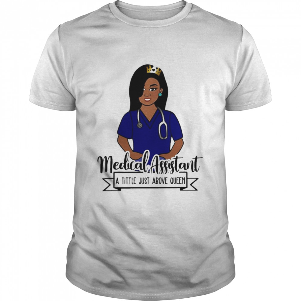 Girl Nurse Medical Assistant A Title Just Above Queen Shirt