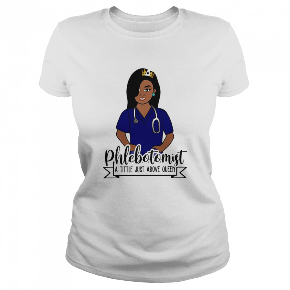 Girl Nurse Phlebotomist A Title Just Above Queen  Classic Women's T-shirt