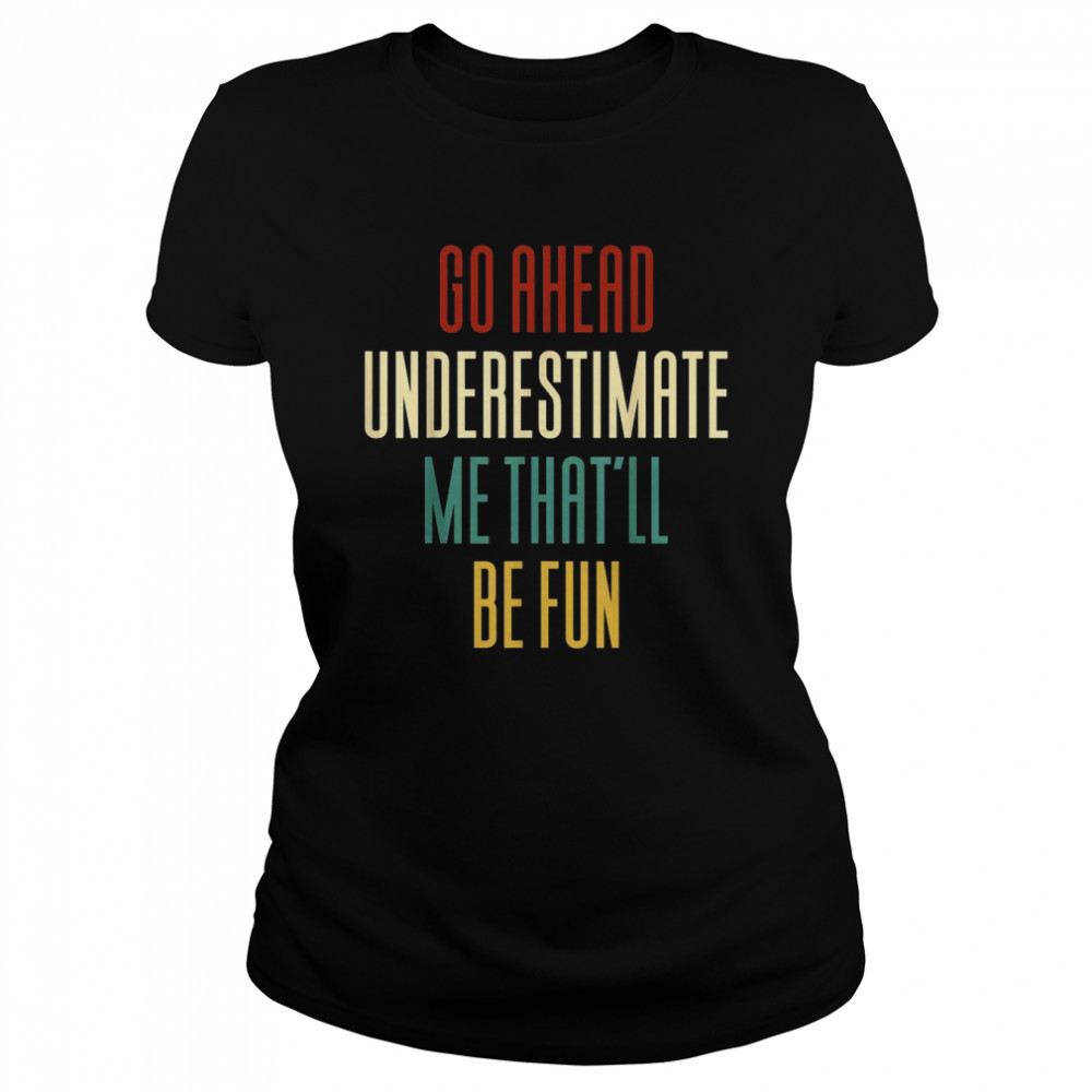 Go Ahead And Underestimate Me That’ll Be Fun  Classic Women's T-shirt