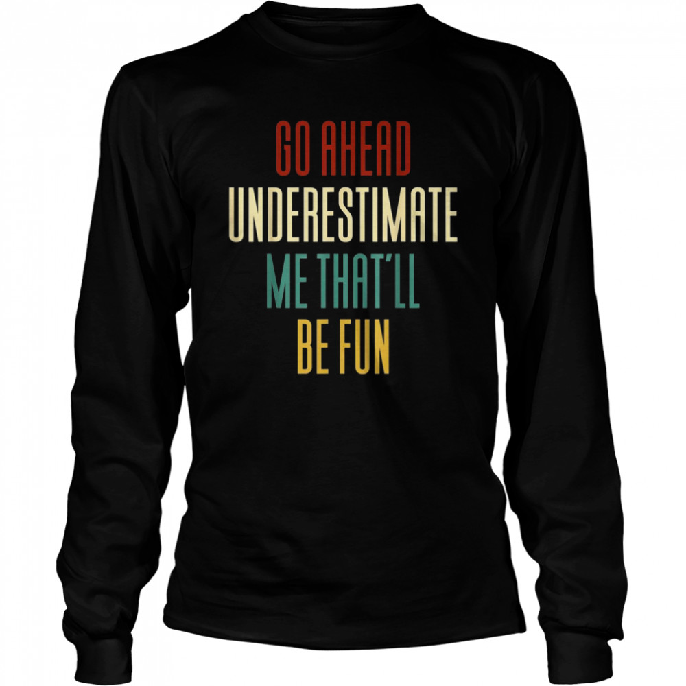 Go Ahead And Underestimate Me That’ll Be Fun  Long Sleeved T-shirt