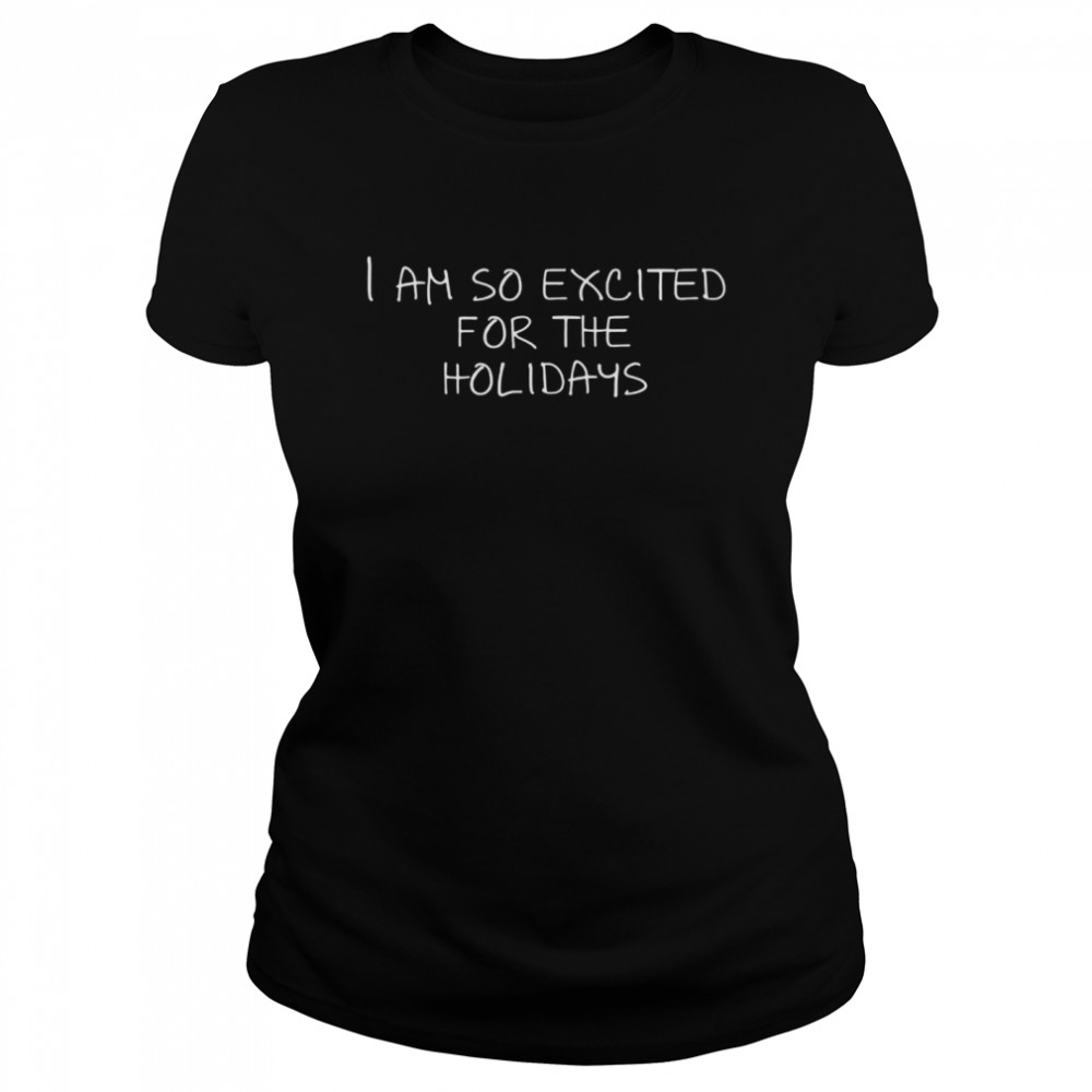 I am so excited for the holidays  Classic Women's T-shirt