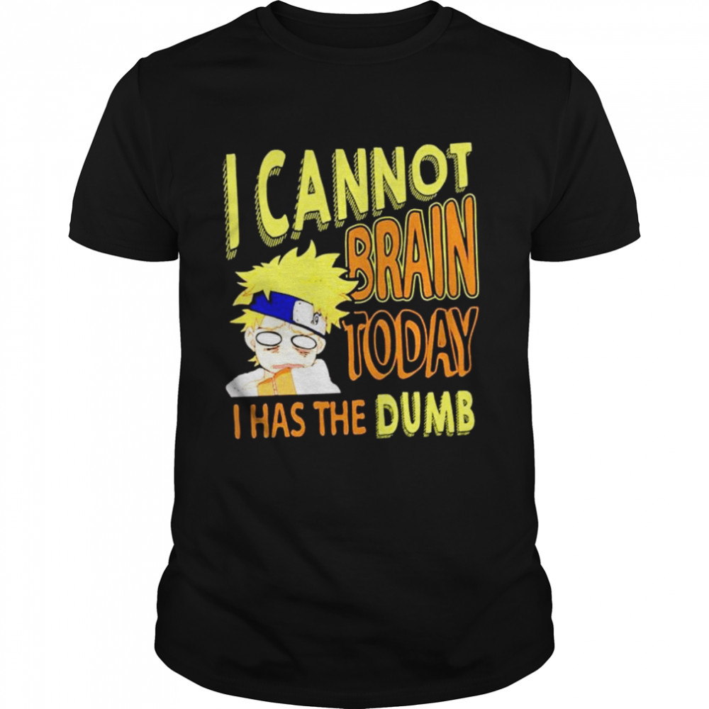 I Cannot Brain Today Naruto I Has The Dumb Anime shirt