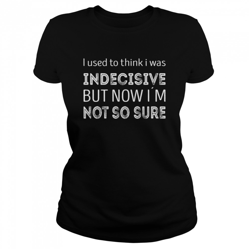 I used to think i was indecisive now i´m not so sure  Classic Women's T-shirt