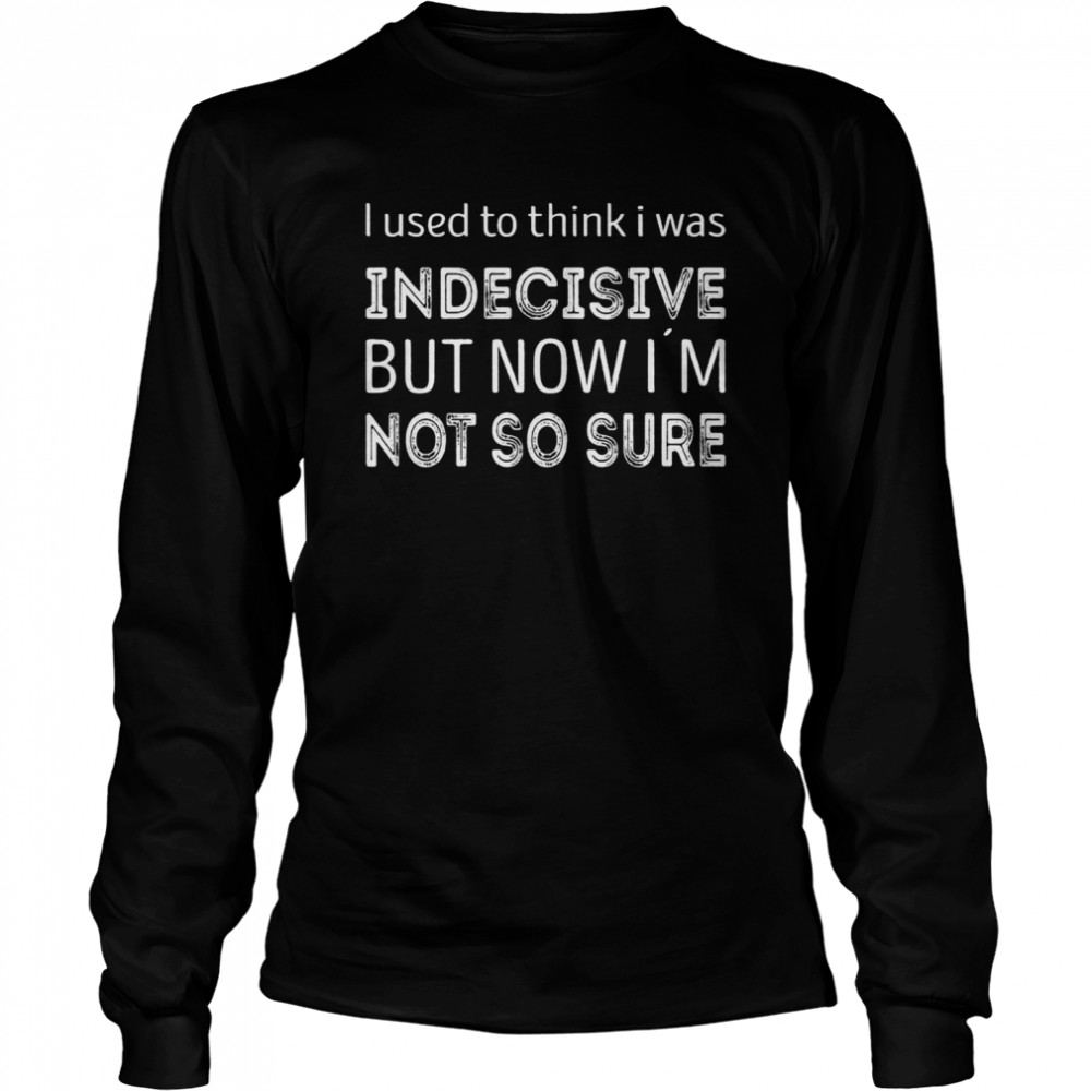 I used to think i was indecisive now i´m not so sure  Long Sleeved T-shirt