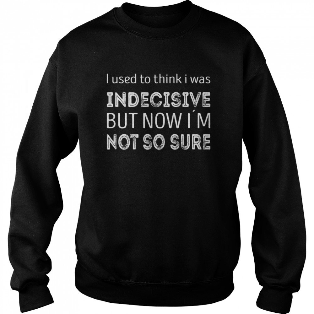I used to think i was indecisive now i´m not so sure  Unisex Sweatshirt