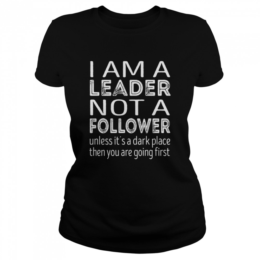 Im a leader not a follower Unless its a dark place  Classic Women's T-shirt