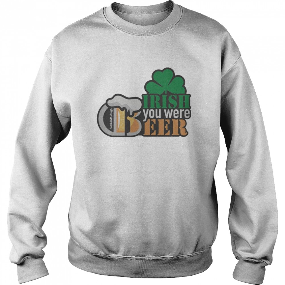 Irish You Were Beer shirt Unisex Sweatshirt
