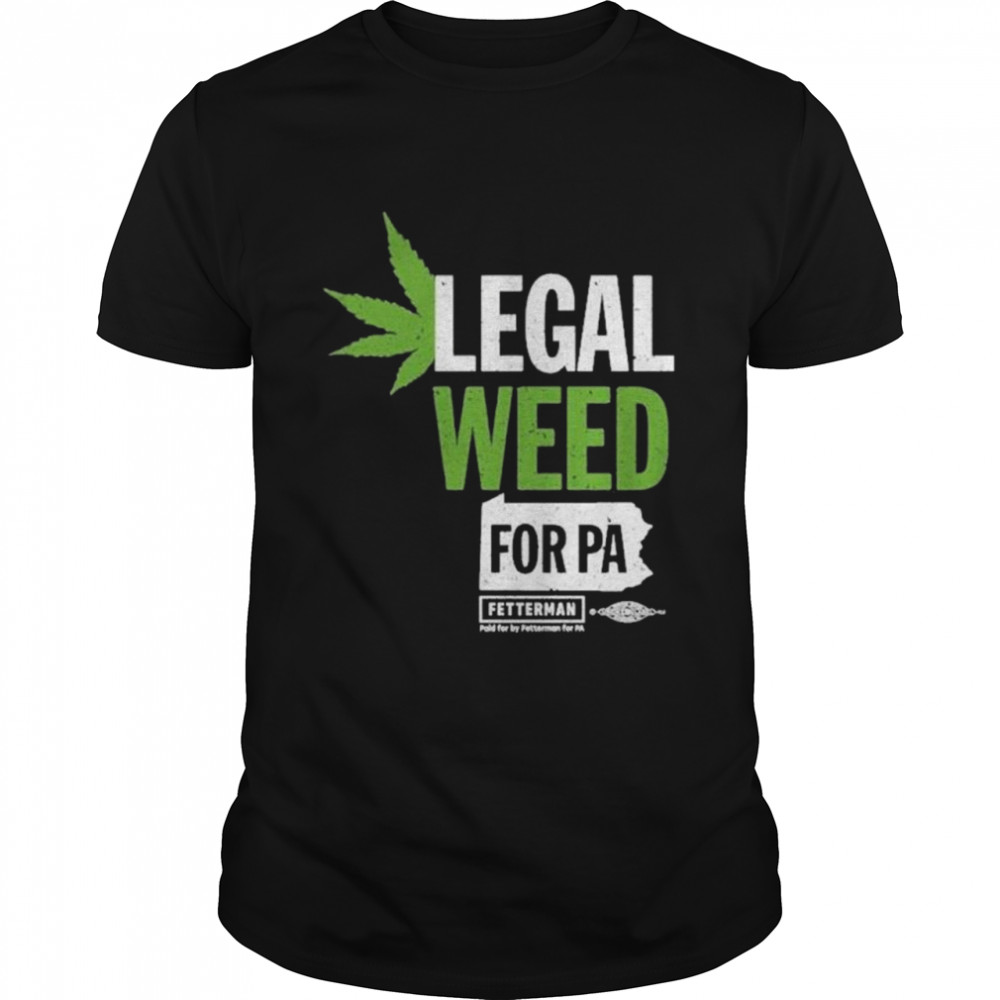 Legal Weed For Pa John Fetterman shirt