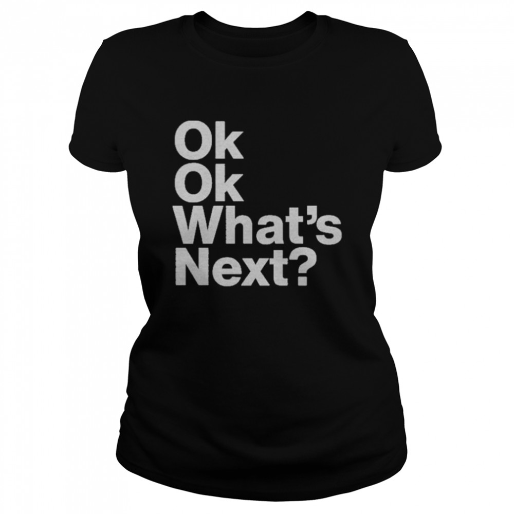 Ok Ok Whats Next shirt Classic Women's T-shirt