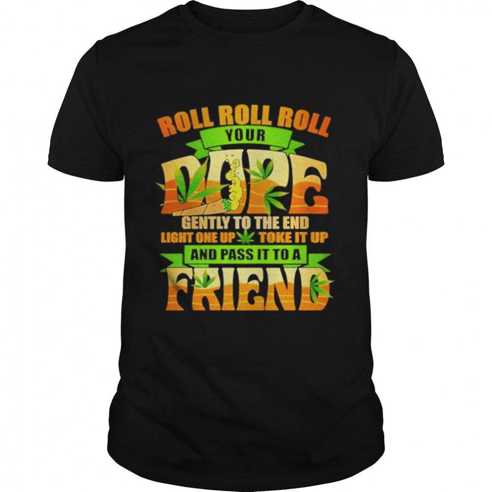 Roll roll roll your dope gently to the end light one up toke it up and pass it to a friend shirt