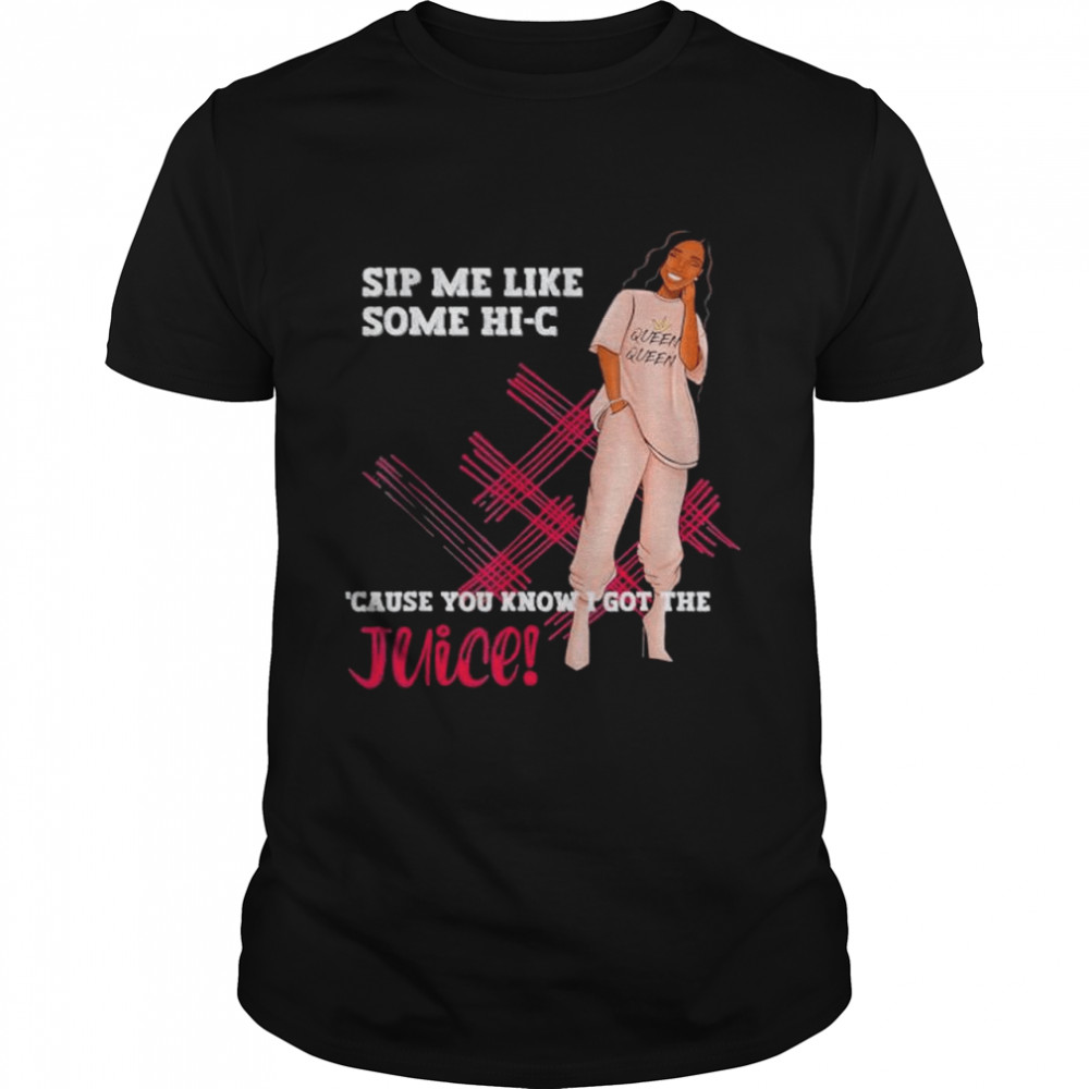 Sip me like some hic cause you know I got the juice shirt