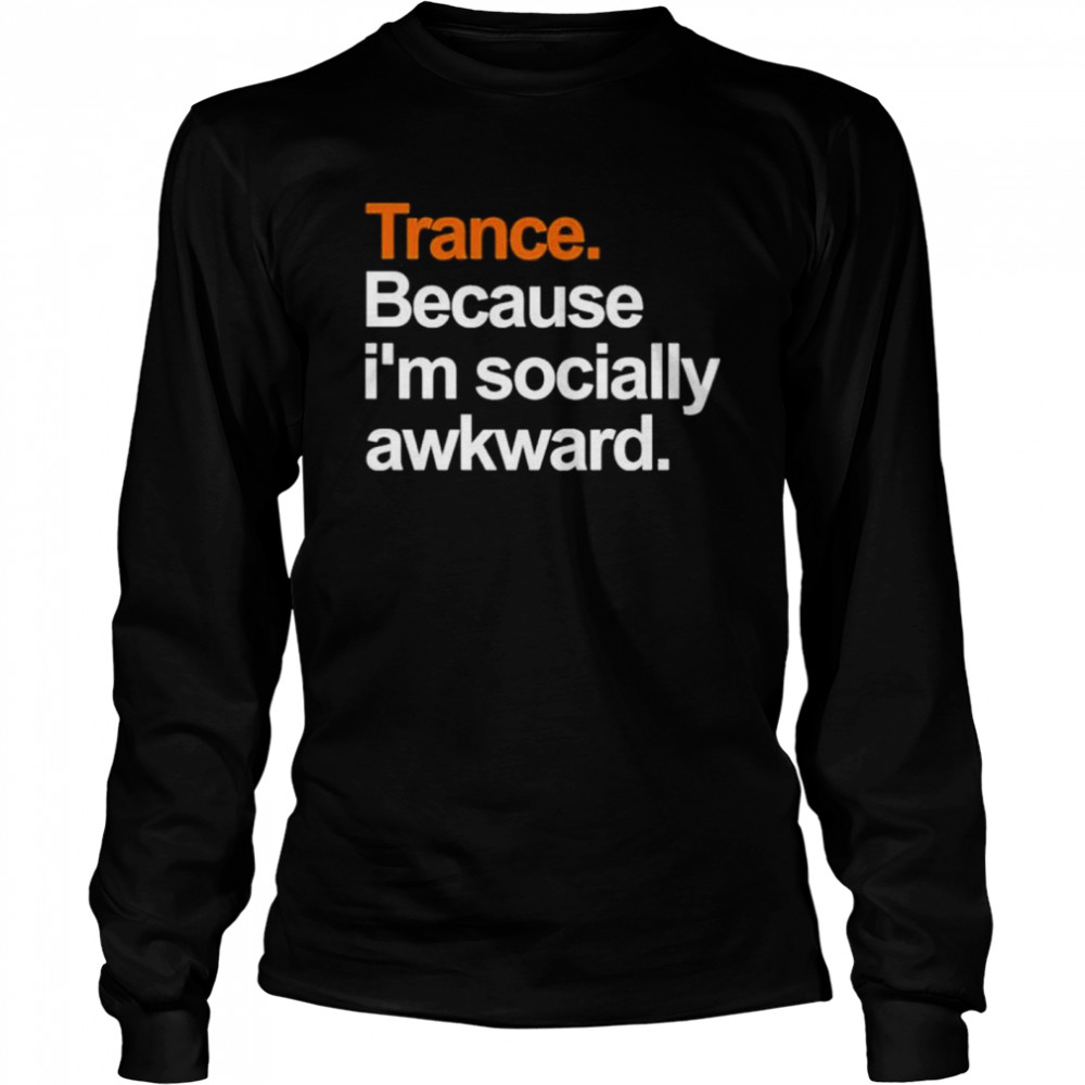 Trance Because I’m Socially Awkward  Long Sleeved T-shirt