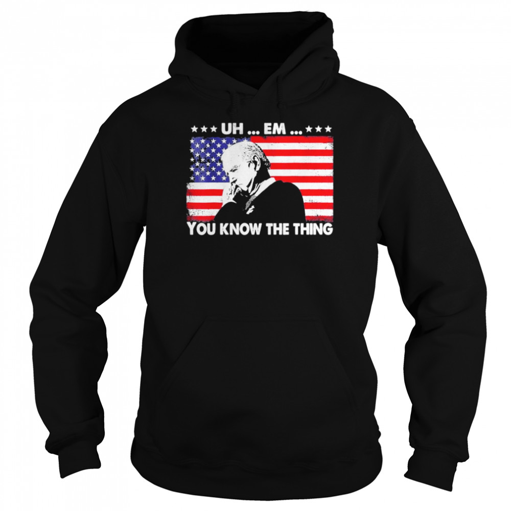 Uh em you know the thing loading Joe Biden 4th of july shirt Unisex Hoodie