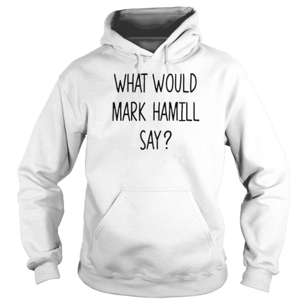 What Would Mark Hamill Say  Unisex Hoodie