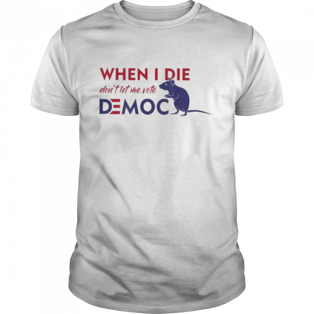 When I die don’t let me vote democrat t-shirt