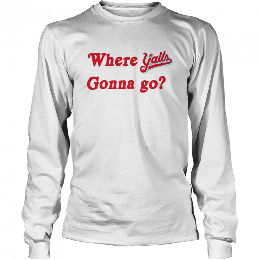 Where y’alls gonna go shirt Long Sleeved T-shirt