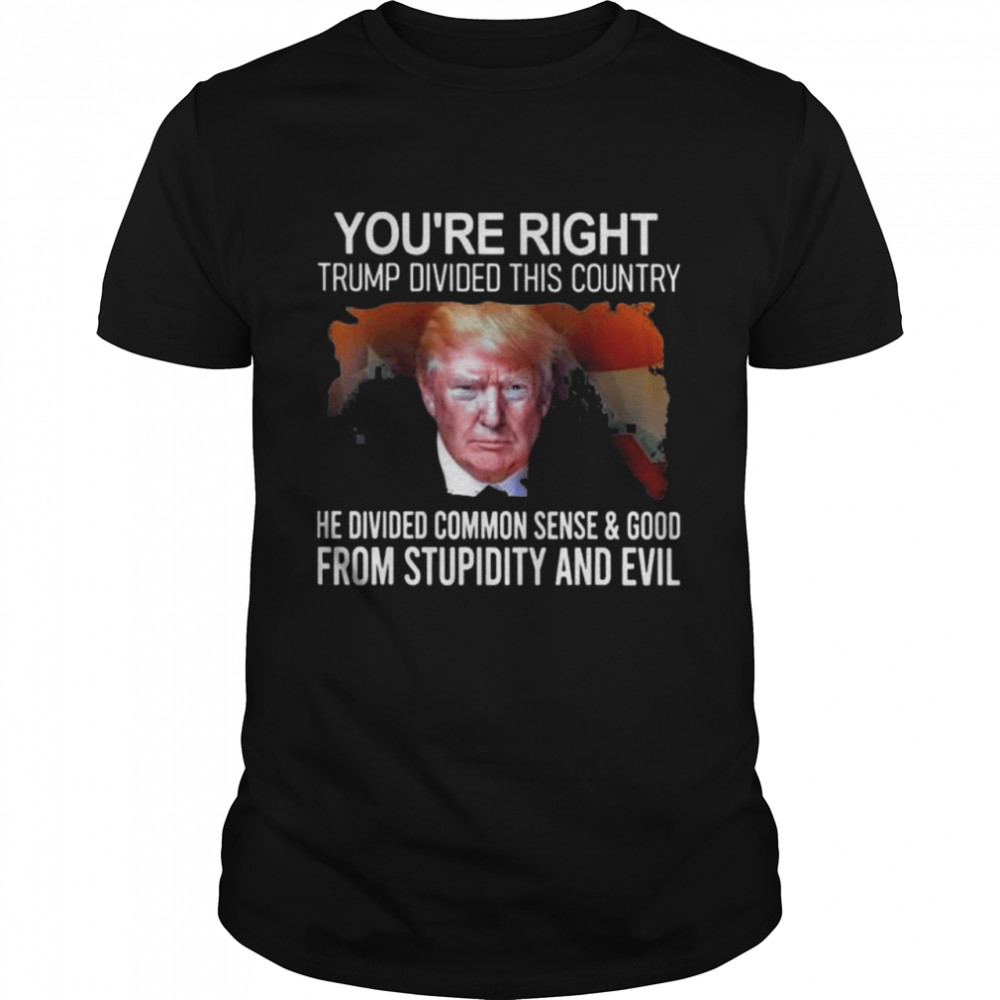 You’re right Trump divided this country he divided common shirt