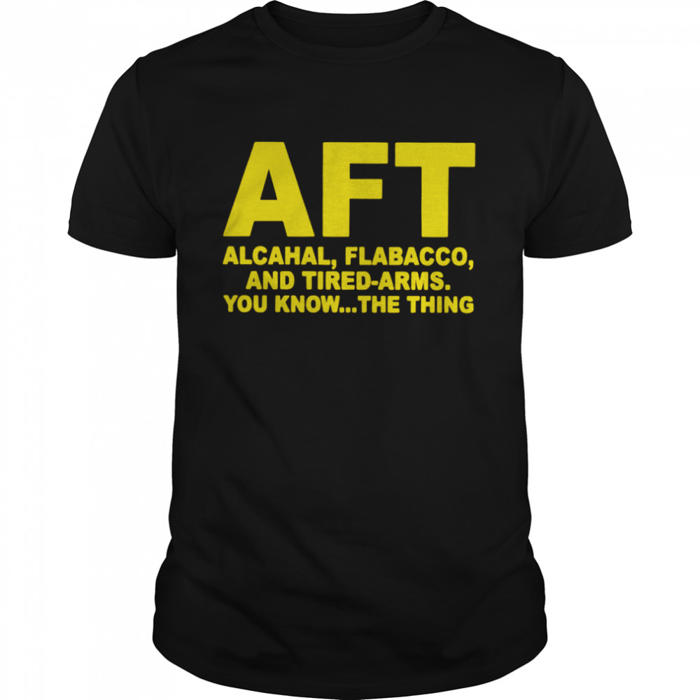 AFT alcahal flabacco and tired arms you know the thing shirt Classic Men's T-shirt