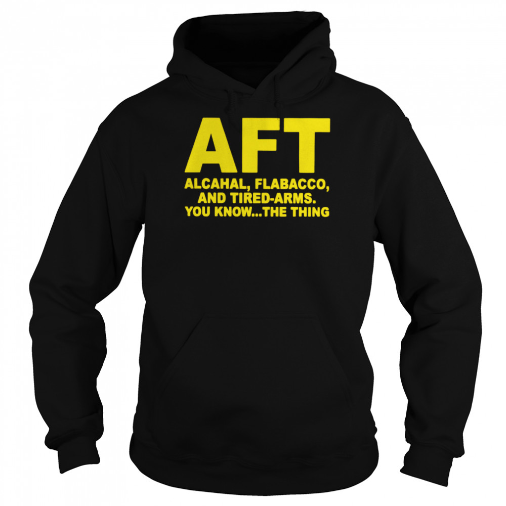 AFT alcahal flabacco and tired arms you know the thing shirt Unisex Hoodie