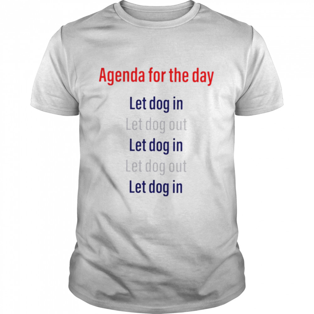Agenda for the day let dog in let dog out shirt