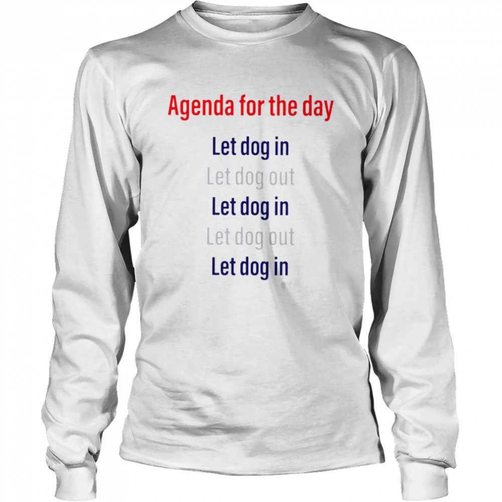 Agenda for the day let dog in let dog out shirt Long Sleeved T-shirt